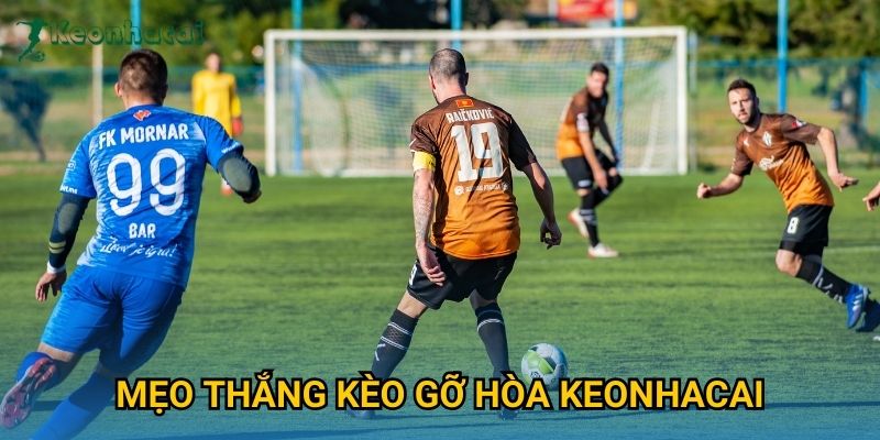 Mẹo thắng kèo gỡ hòa Keonhacai