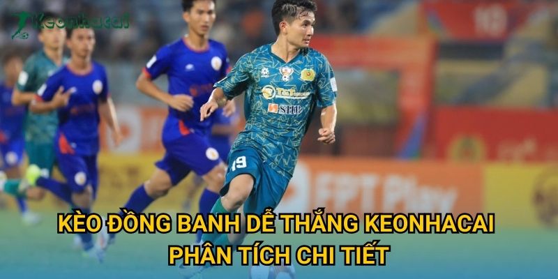 Kèo đồng banh dễ thắng Keonhacai phân tích chi tiết