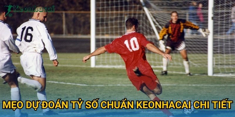 Mẹo dự đoán tỷ số chuẩn Keonhacai chi tiết
