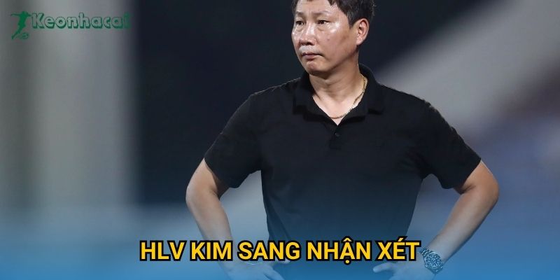 HLV Kim Sang nhận xét Keonhacai – Góc nhìn chiến thuật sau trận đấu