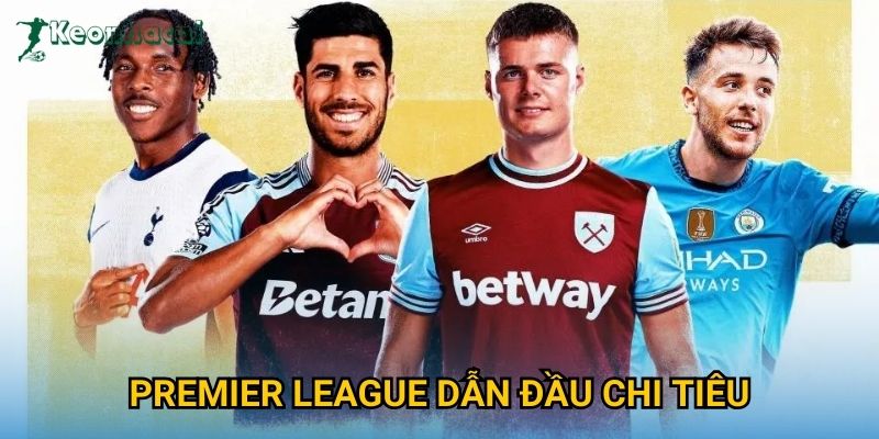 Premier League dẫn đầu chi tiêu Keonhacai – Sức mạnh tài chính vượt trội