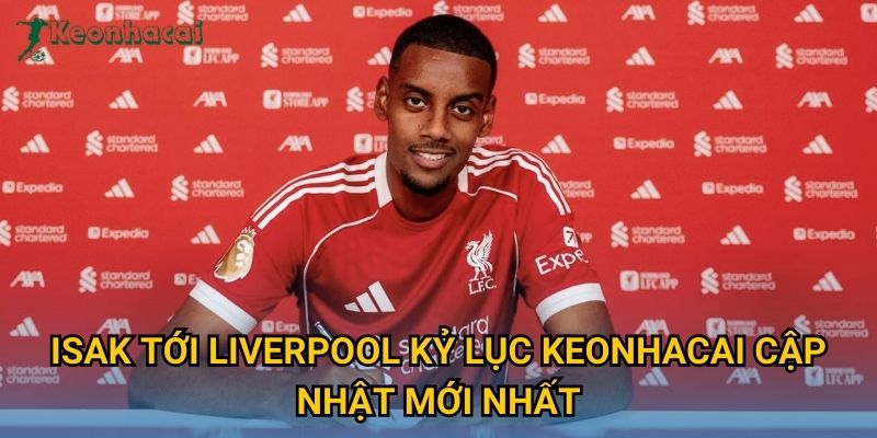 Isak tới Liverpool kỷ lục Keonhacai cập nhật mới nhất Isak tới Liverpool kỷ lục Keonhacai cập nhật mới nhất