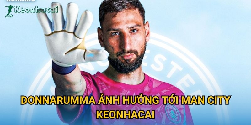 Donnarumma ảnh hưởng tới Man City Keonhacai