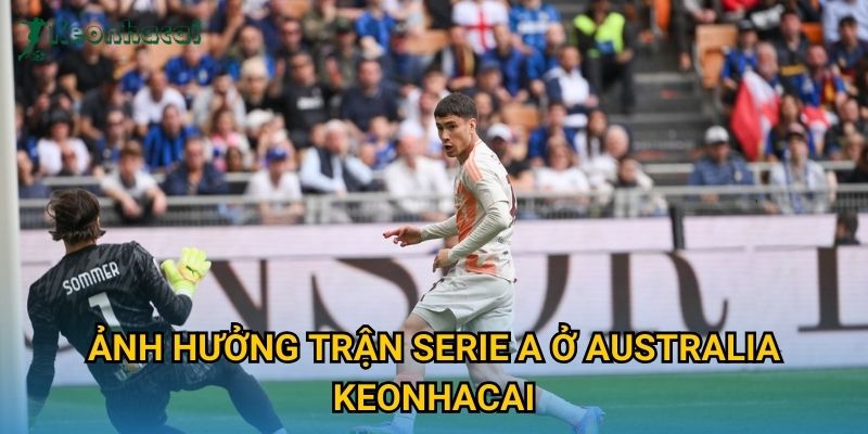 Ảnh hưởng trận Serie A ở Australia Keonhacai