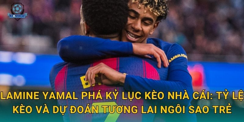 Lamine Yamal phá kỷ lục Kèo nhà cái: Tỷ lệ kèo và dự đoán tương lai ngôi sao trẻ
