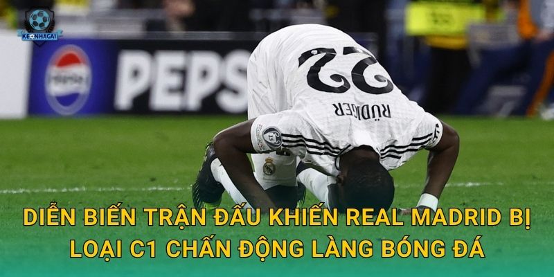Diễn biến trận đấu khiến Real Madrid bị loại C1 chấn động làng bóng đá