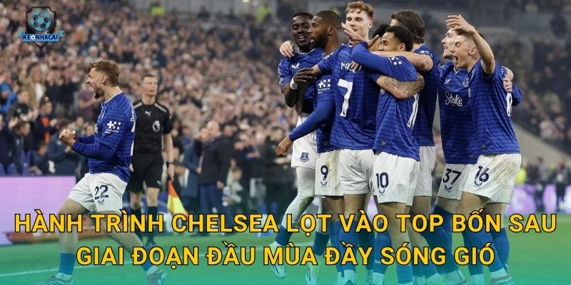 Hành trình Chelsea lọt vào top bốn sau giai đoạn đầu mùa đầy sóng gió