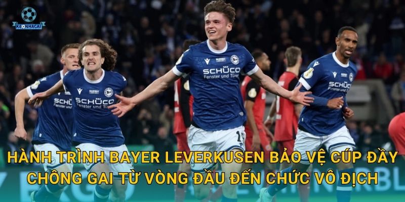 Hành trình Bayer Leverkusen bảo vệ cúp đầy chông gai từ vòng đầu đến chức vô địch